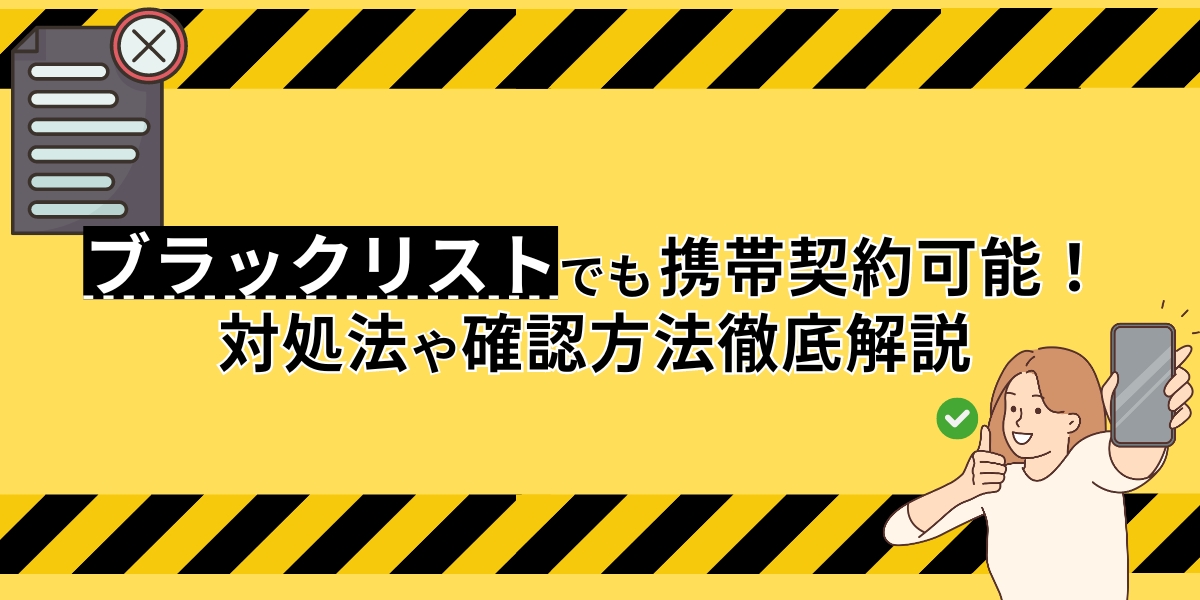 ブラックリストでも携帯契約可能！対処法や確認方法徹底解説