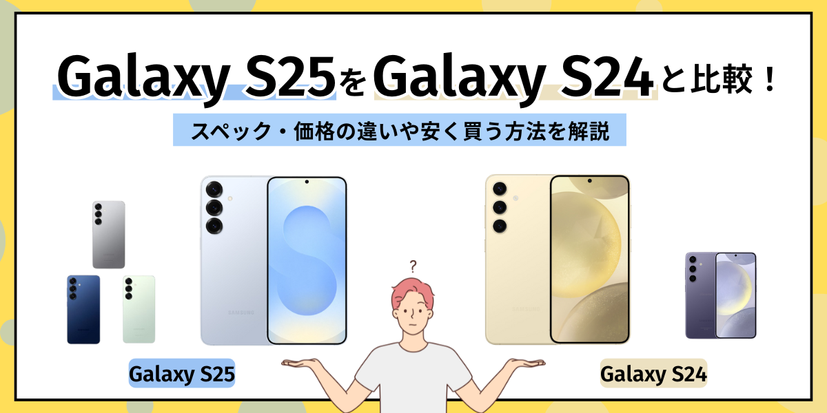 Galaxy S25をGalaxy S24と比較！スペック・価格の違いや安く買う方法を解説