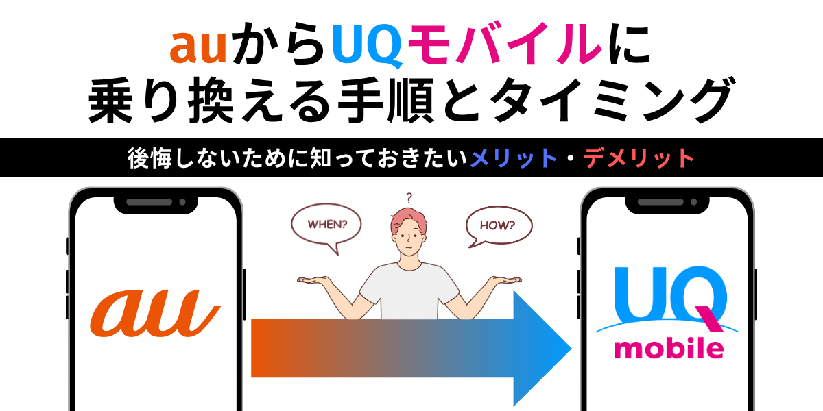 auからUQモバイルに乗り換える手順とタイミング｜後悔しないために知っておきたいメリット・デメリット