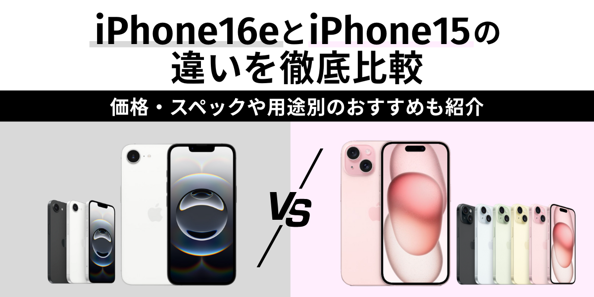 iPhone 16eとiPhone 15の違いを徹底比較｜価格・スペックや用途別のおすすめも紹介