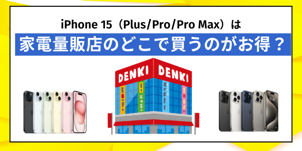 iPhone15（Plus/Pro/Pro Max）は家電量販店のどこで買うのがお得？