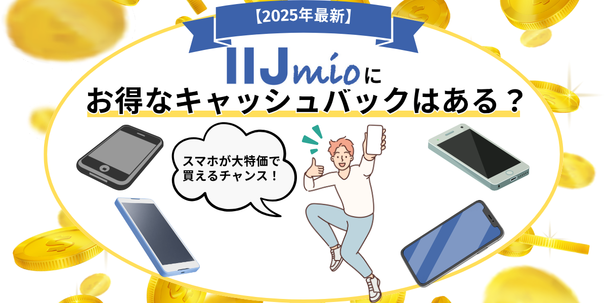 【2025年7月最新】IIJmioにお得なキャッシュバックはある？スマホが大特価で買えるチャンス！
