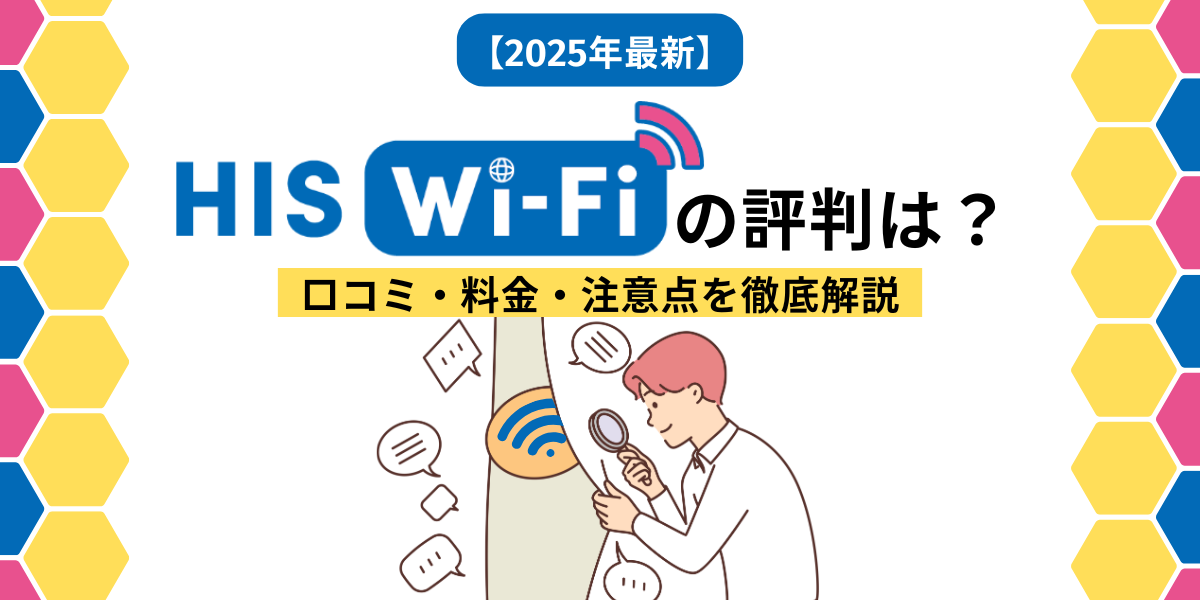 【2025年最新】HIS WiFiの評判は？口コミ・料金・注意点を徹底解説
