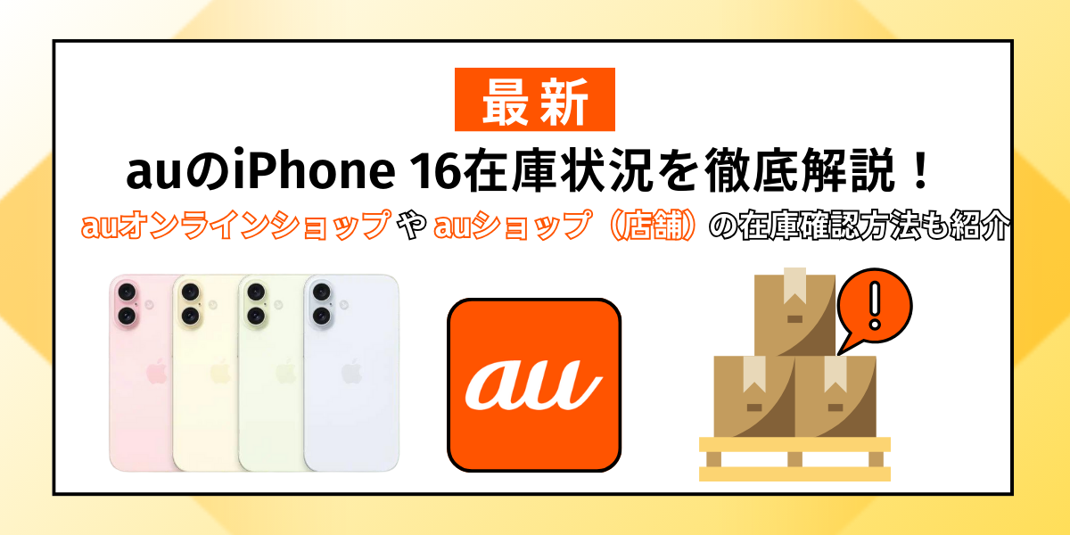 auのiPhone 16在庫状況を徹底解説！auオンラインショップやauショップ（店舗）の在庫確認方法も紹介