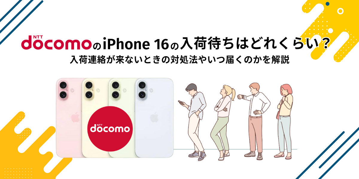 ドコモのiPhone 16の入荷待ちはどれくらい？入荷連絡が来ないときの対処法やいつ届くのかを解説