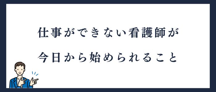 仕事ができない看護師が今日から始められること