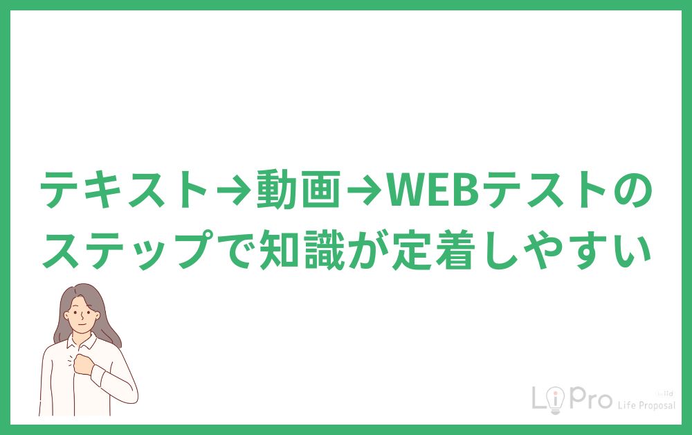 テキスト→動画→WEBテストのステップで知識が定着しやすい