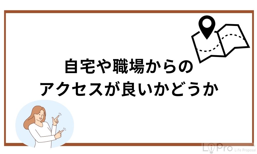 自宅や職場からのアクセスが良いかどうか