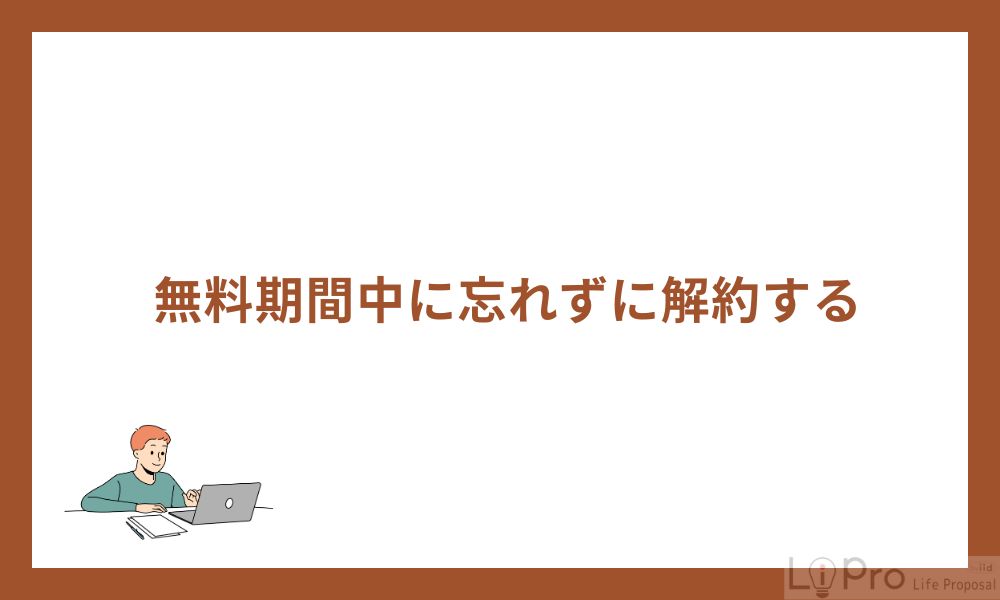 無料期間中に忘れずに解約する