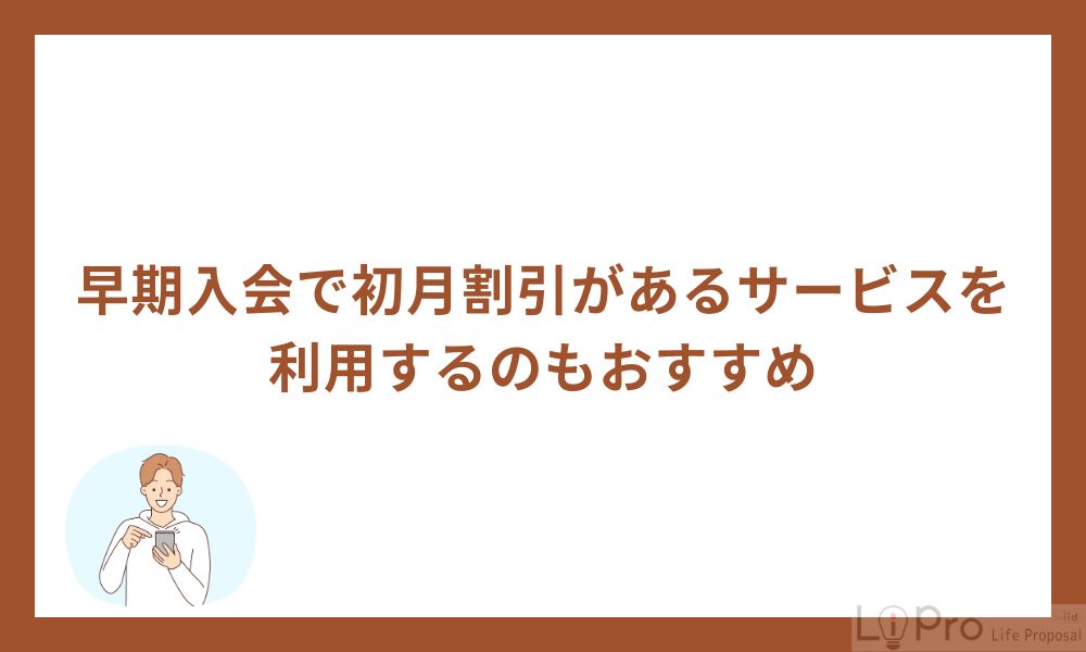 早期入会で初月割引があるサービスを利用するのもおすすめ