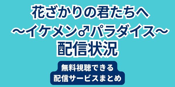 花ざかりの君たちへ～イケメン♂パラダイス～ 配信状況