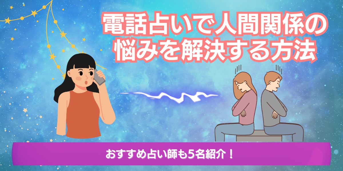 電話占いで人間関係の悩みを解決する方法｜おすすめ占い師5選