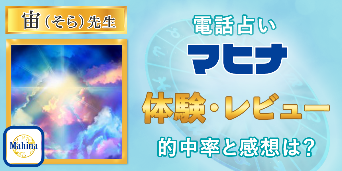 電話占いマヒナ｜宙（そら）先生の体験・レビュー！的中率と感想は？