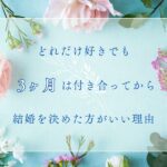 どれだけ好きでも3ヶ月は付き合ってから結婚を決めたほうがいい理由