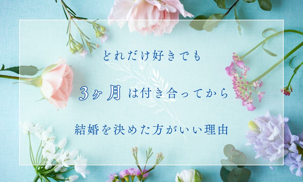 どれだけ好きでも3ヶ月は付き合ってから結婚を決めたほうがいい理由