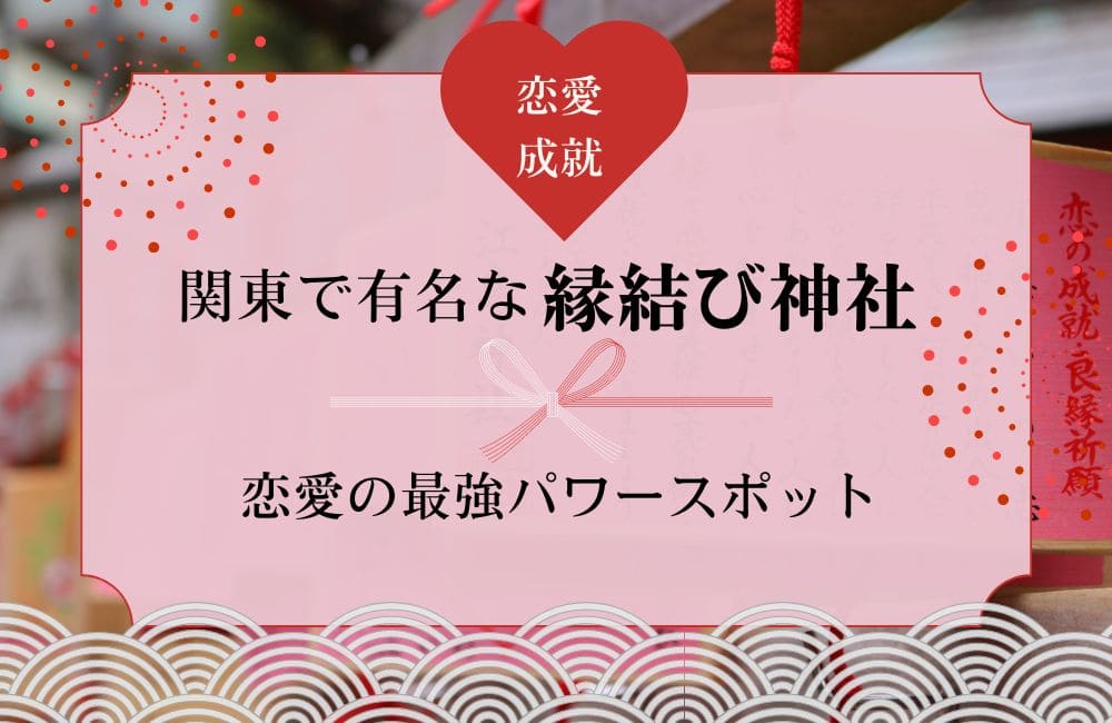 関東で有名な縁結び神社おすすめ10選