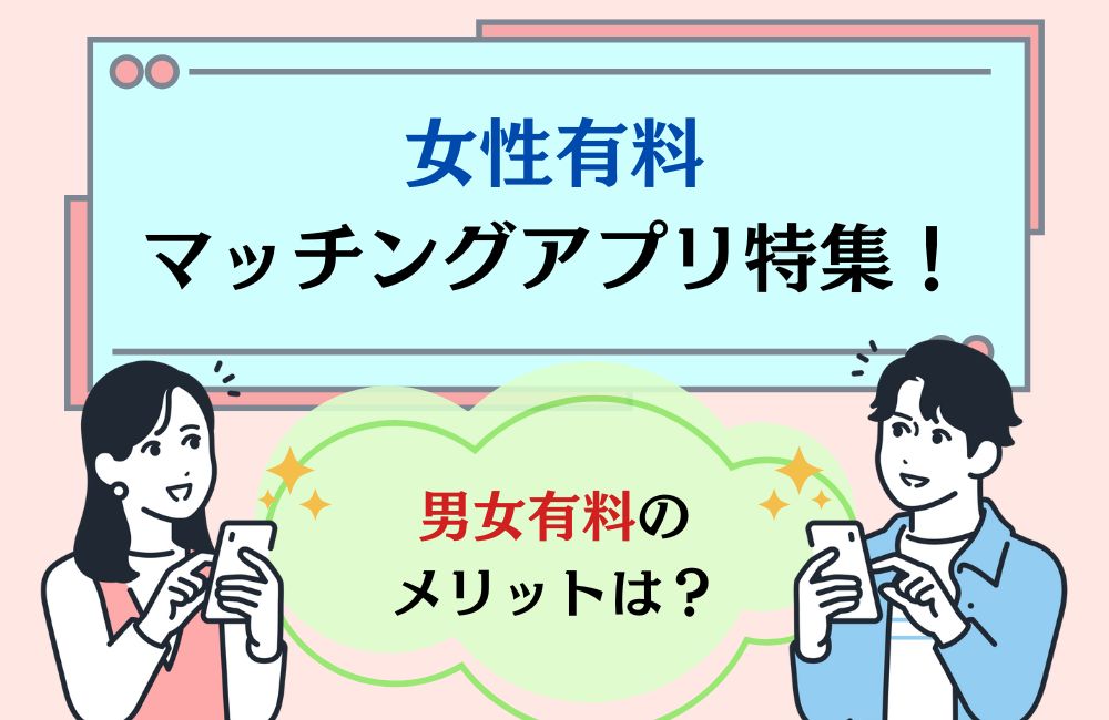 女性有料マッチングアプリ特集！男女有料のメリット解説