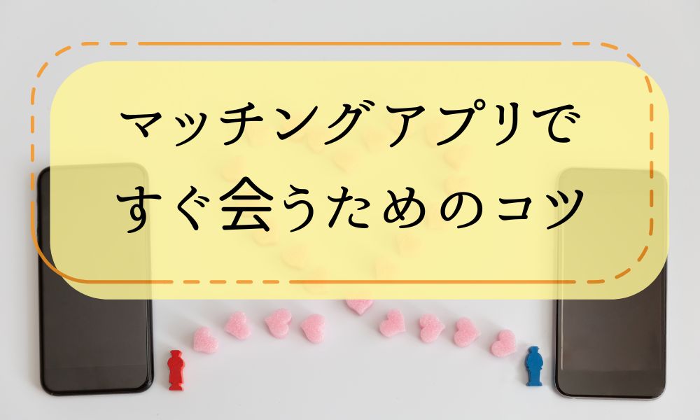 マッチングアプリですぐ会うためのコツ