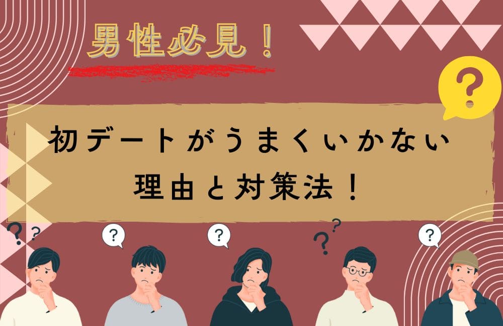 男性必見！婚活で初デートがうまくいかない理由と対策