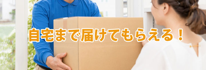 自宅まで届けてもらえる！