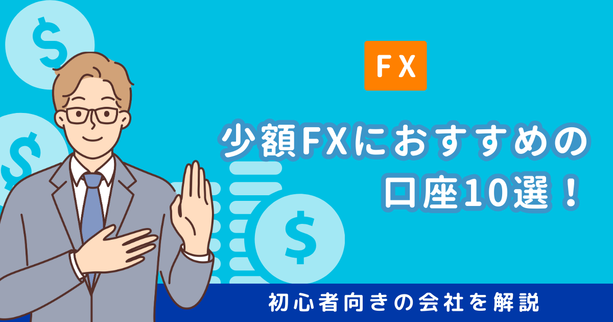 少額FXにおすすめの口座10選！最低取引単位の小さい初心者向きの会社を 