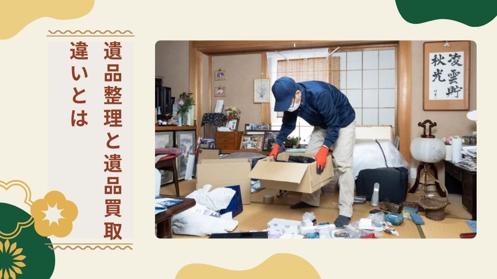 遺品整理と遺品買取の違いとは