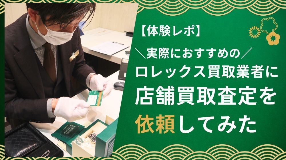 実際におすすめのロレックス買取業者に店舗買取査定を依頼してみた体験レポ