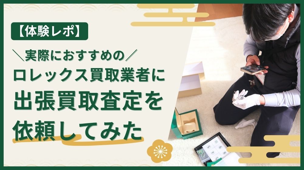 実際におすすめのロレックス買取業者に出張買取査定を依頼してみた体験レポ