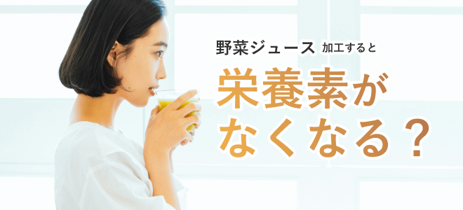 野菜ジュースは加工すると栄養素がなくなるのか
