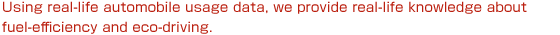 Using real-life automobile usage data, we provide real-life knowledge about fuel-efficiency and eco-driving.