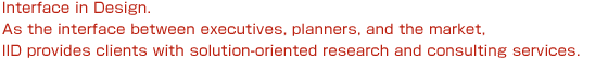 Interface in Design. As the interface between executives, planners, and the market, IID provides clients with solution-oriented research and consulting services.